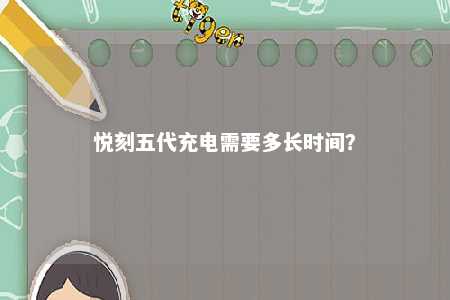 悦刻五代充电需要多长时间？ 